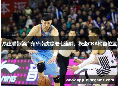 易建联带领广东华南虎豪取七连胜，稳坐CBA榜首位置